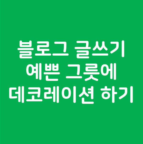 블로그 글쓰기 예쁜 그릇에 데코레이션 하기 - 형식에 맞춘 블로그 글쓰기