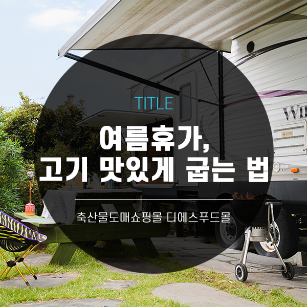  [디푸의 고기정보]여름휴가, 고기 맛있게 굽는 법