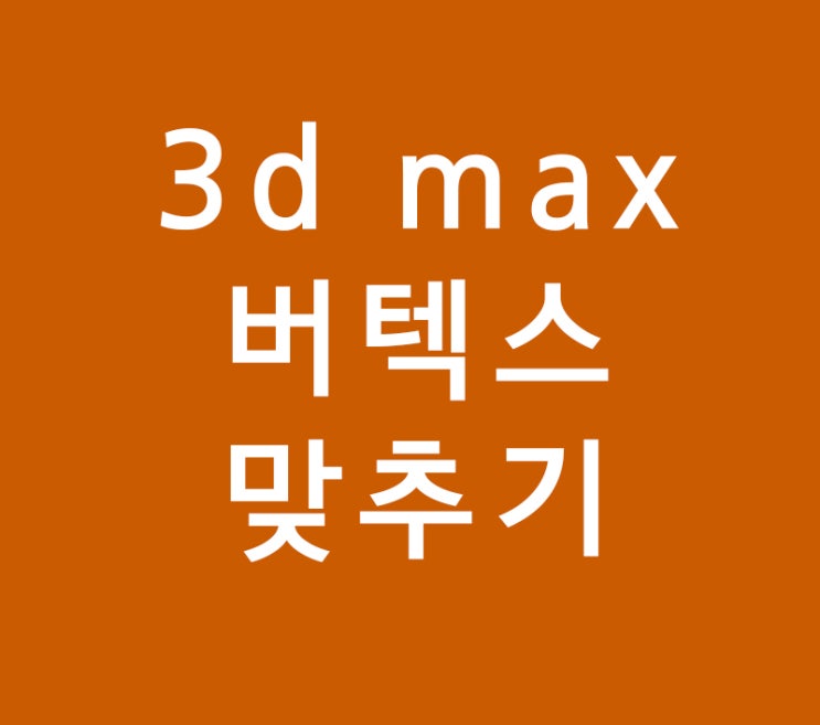 3dmax 버텍스 맞추기 3dmax 버텍스 맞추기