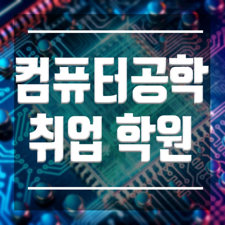  컴퓨터공학과 취업 학원 :: 컴공과 취준생, 재학생 모두 주목 !!