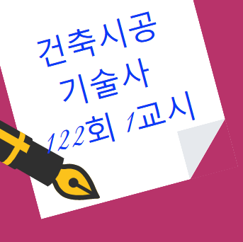 건축시공기술사 122회 1교시 문제 분석 및 총평 내용 건축시공기술사 122회 1교시 문제 분석 및 총평 내용