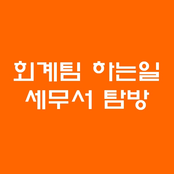  <회계팀 하는일> 세무서 탐방