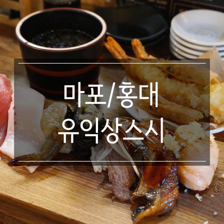 홍대 초밥 맛집 &lt;유익상스시&gt; 가성비 갓갓 데이트 필수 코스이지요