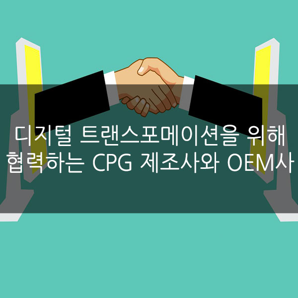  디지털 트랜스포메이션을 위해 협력하는 CPG제조사와 OEM사들