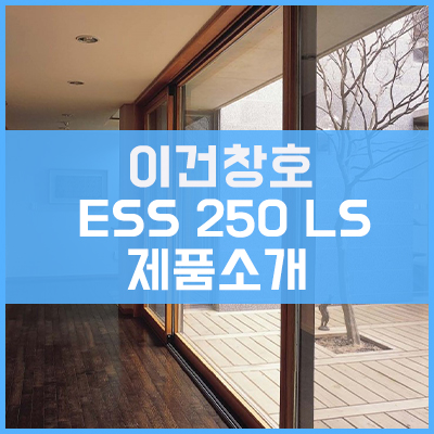 이건창호 ESS 250 LS 제품소개