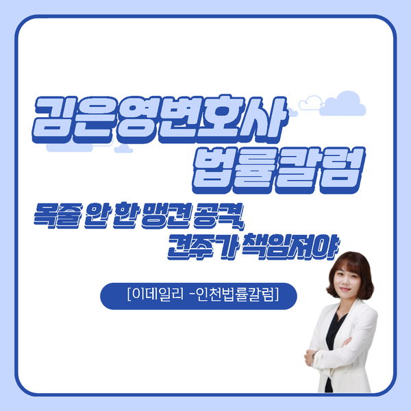  [김은영변호사-이데일리 인천 법률칼럼] 목줄 안한 맹견 공격, 견주가 책임져야