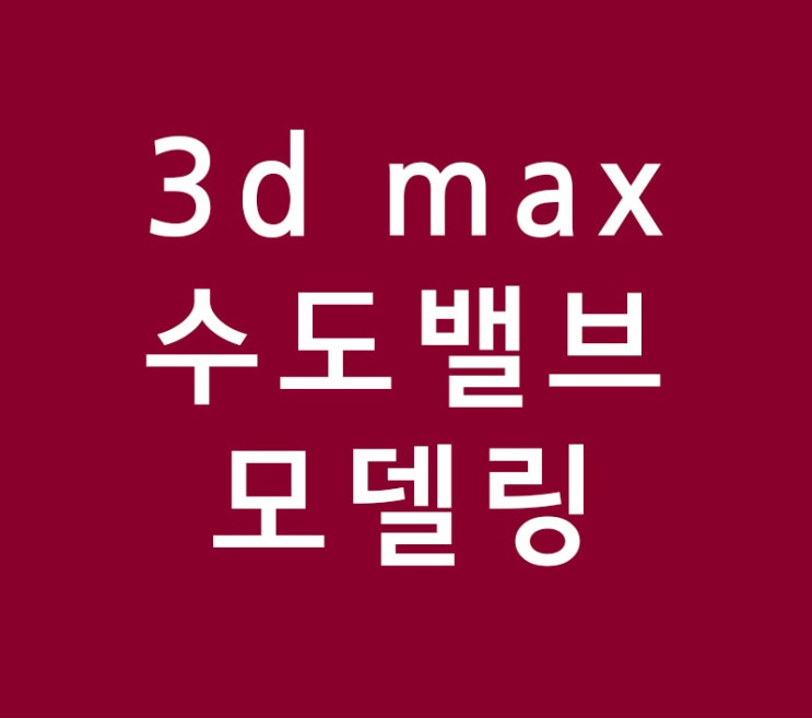 3d max 실내건축 인테리어 배우기 수도밸브 모델링 3d max 실내건축 인테리어 배우기 수도밸브 모델링