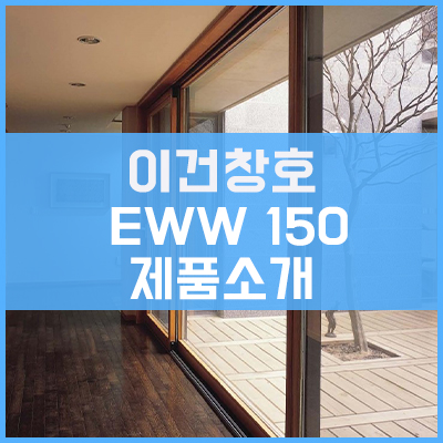 이건창호 EWW 150 제품소개 이건창호 EWW 150 제품소개