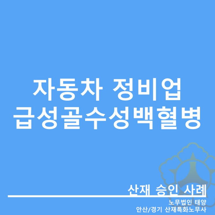  [안산산재특화노무사]자동차 정비업 근로자에서 발생한 급성골수성백혈병