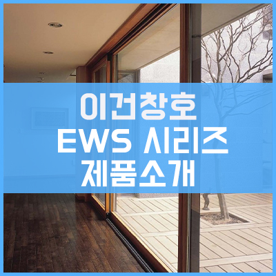 이건창호 EWS 시리즈 제품소개 이건창호 EWS 시리즈 제품소개