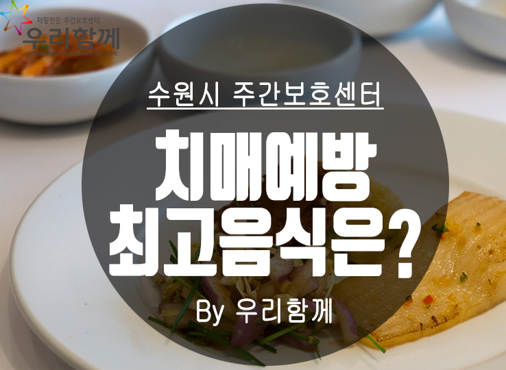 [수원주간보호센터] 치매예방의 최고음식은?!?!