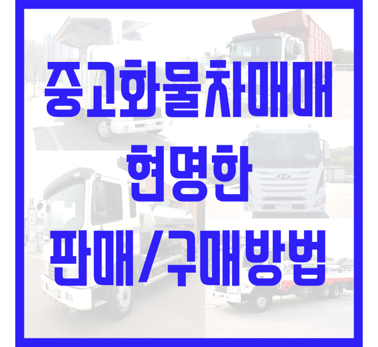  중고화물차매매, 현명하게 판매와 구매를 하고싶다면?