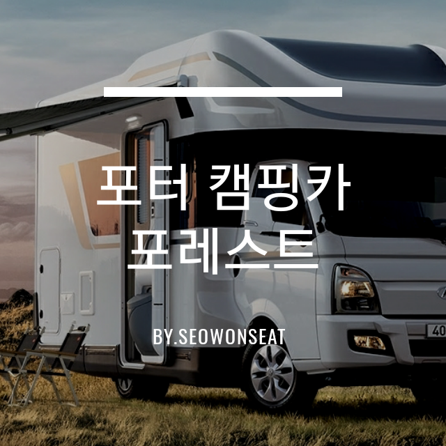  현대 포터 포레스트 캠핑카 가격과 트림별 실내 외관 기능 등 럭셔리 차박 캠핑 포터2 포레스트 By.서원시트