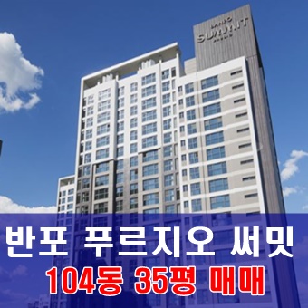  【매매】 반포 푸르지오 써밋 35평 매매 물건입니다 #삼호4차재건축아파트