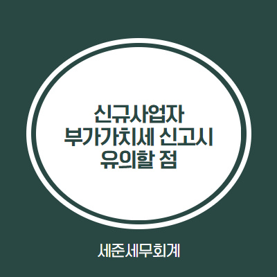  신규사업자 부가가치세 신고시 유의할 점