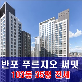  【전세】 반포 푸르지오 써밋 102동 35평 전세입니다              #삼호 6차 아파트 재건축
