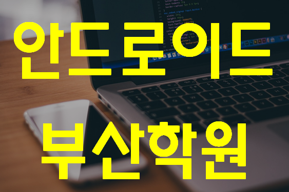  부산안드로이드학원 Android App개발 교육!