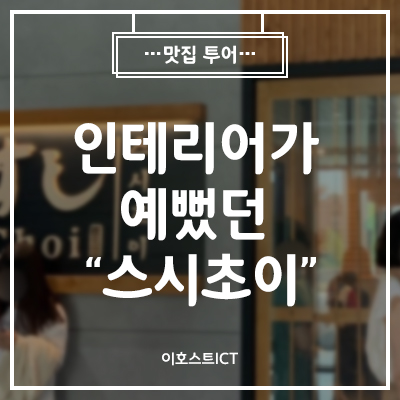  [이호스트 맛집소개] 인테리어가 예뻤던 "스시초이"