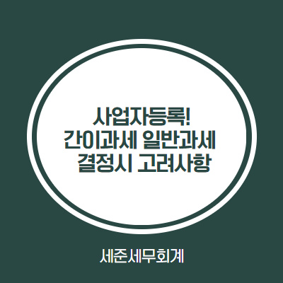  사업자등록! 간이과세 일반과세 결정시 고려사항