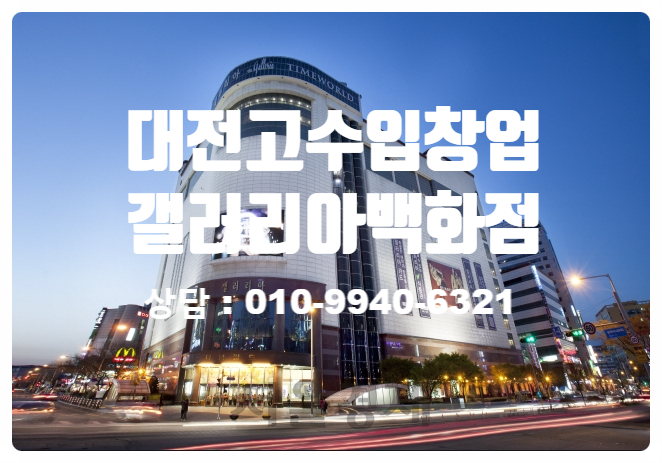 대전갤러리아백화점창업 독점이가능한 고수입업종 대전갤러리아백화점창업 독점이가능한 고수입업종