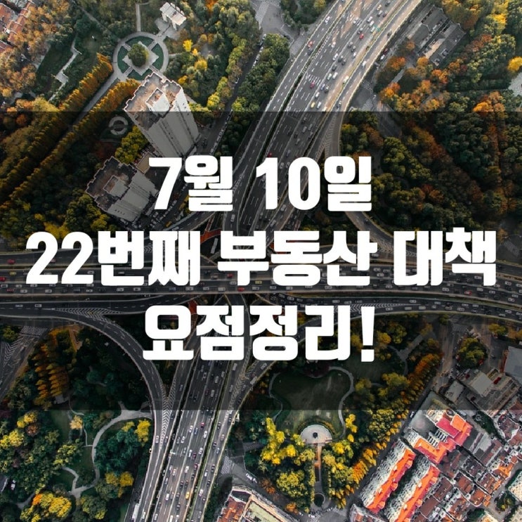  7월 10일 22번째 부동산 대책 요점 정리!