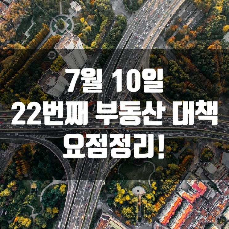 7월 10일 22번째 부동산 대책 요점 정리!