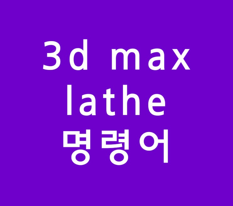 3d max lathe명령어 3d max lathe명령어