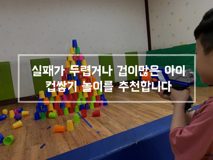  실패가 두렵거나 겁이많은 아이라면 컵쌓기 놀이를 추천한다