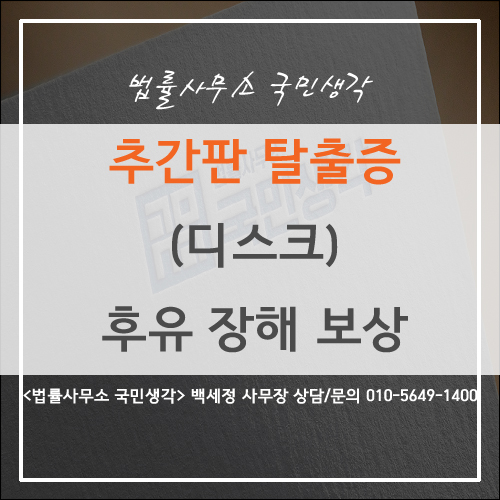  추간판 탈출증(디스크) 후유 장해 보상 - 종합법률사무소 국민생각 백세정 사무장