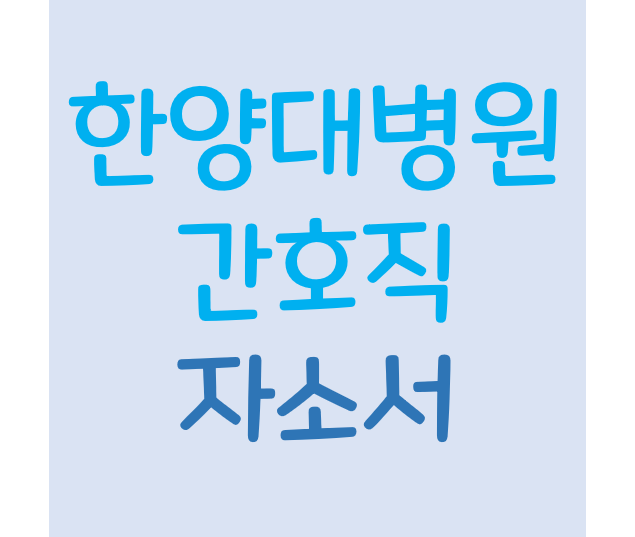 [간호사 자소서] 2021년 한양대병원 신규 간호사 자기소개서 작성요령 /한양대학교병원