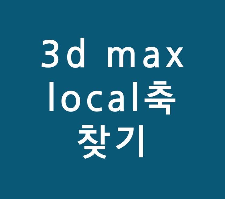 3d max local축 찾기 3d max local축 찾기