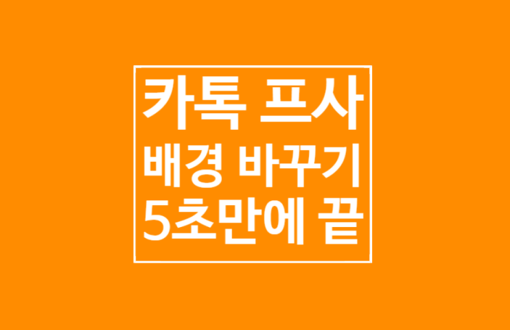 카톡 프사 배경 바꾸기 : 5초만에 끝 카톡 프사 배경 바꾸기 : 5초만에 끝