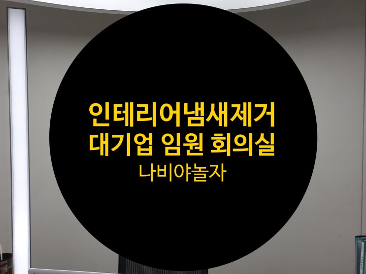  대기업 회사 임원 회의실 인테리어 냄새 및 새집증후군 제거 시공 [ 나비야놀자 ]