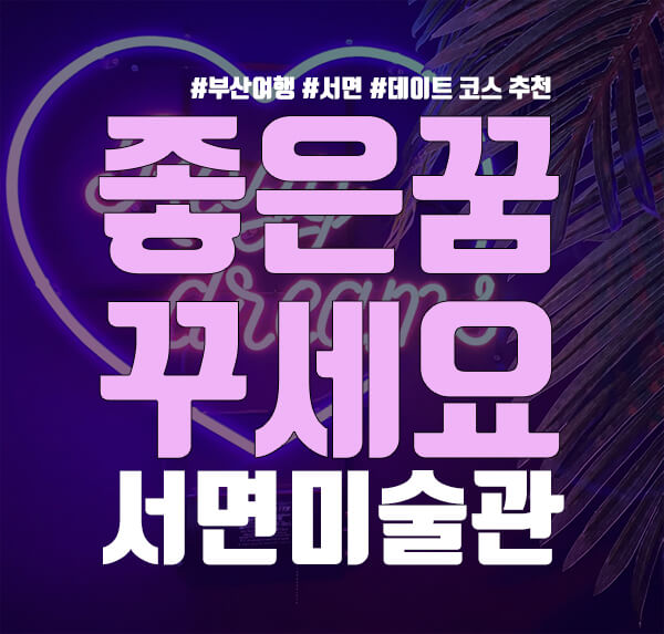  [부산/서면] 부산 가볼 만한 곳 찐텐션 핫스팟! 좋은 꿈 꾸세요-서면 미술관