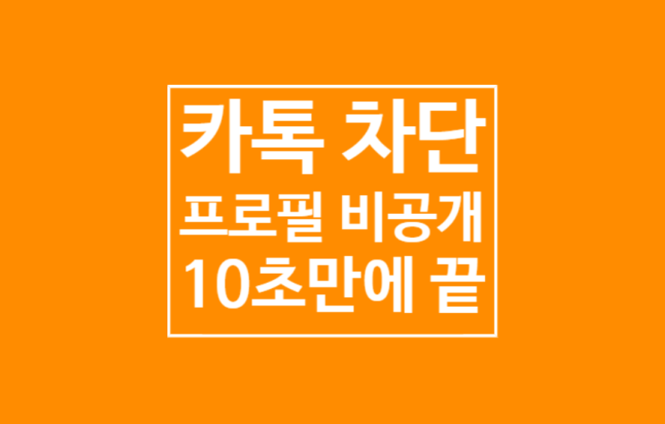 카톡 프로필 비공개 : 10초만에 끝