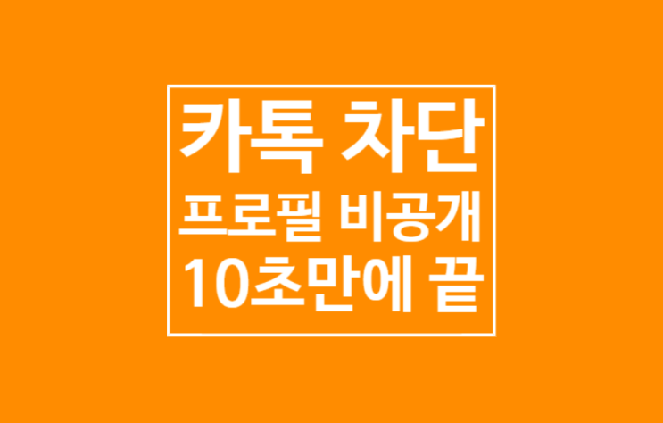 카톡 프로필 비공개 : 10초만에 끝 카톡 프로필 비공개 : 10초만에 끝