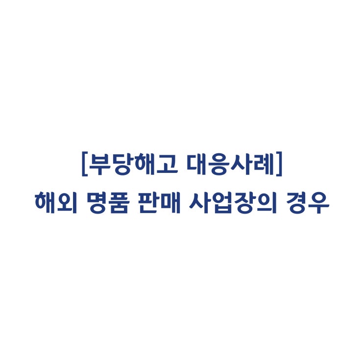  [성공사례] 해외 명품 사업장의 부당해고 구제신청과 금전보상명령 신청의 인정 사례 #38