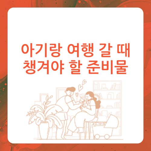 아기랑 여행 준비물, 꼭 챙겨야 하는 것