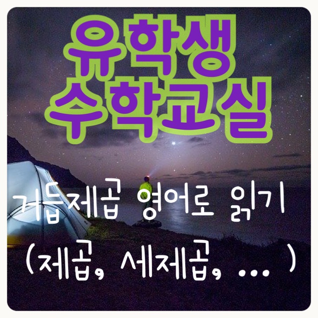  유학생 수학교실  자꾸 까먹는 수식 영어로 읽기 (3) 거듭제곱 영어로 읽기 (제곱, 세제곱, 네제곱 이상)