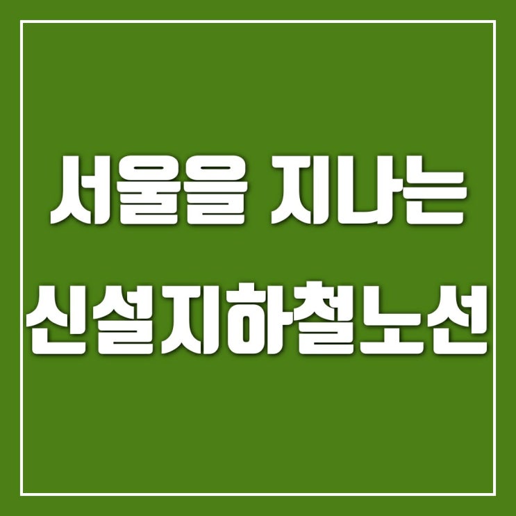 서울시를 지나는 신설철도노선 공부해보기