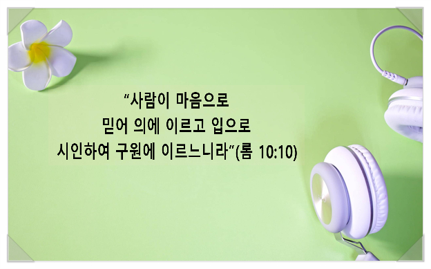  “사람이 마음으로 믿어 의에 이르고 입으로 시인하여 구원에 이르느니라”(롬 10:10)