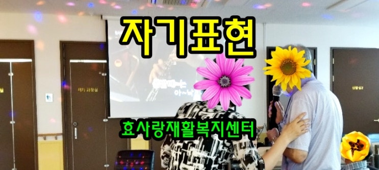  동탄 화성 병점 주간보호센터/방문요양/효사랑재활복지센터/자기표현이 치매에 좋은 이유