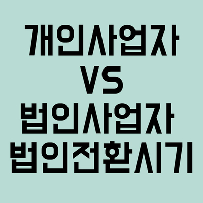  개인사업자 법인사업자 차이점과 법인전환의 시기