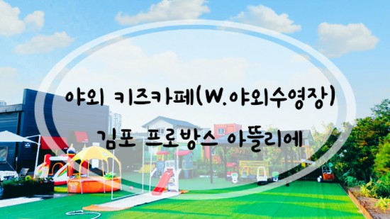 [키즈카페] 아이들이 신나는 야외키즈카페(w.야외수영장) 김포 "프로방스 아뜰리에"