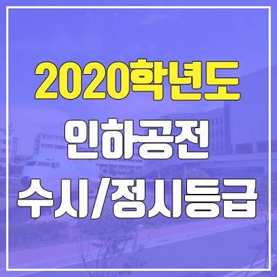 인하공업전문대학교 수시등급 / 정시등급 (2020, 예비번호) 인하공업전문대학교 수시등급 / 정시등급 (2020, 예비번호)
