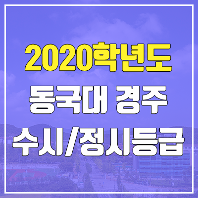 동국대학교 경주캠퍼스 수시등급 / 정시등급 (2020, 예비번호) 동국대학교 경주캠퍼스 수시등급 / 정시등급 (2020, 예비번호)