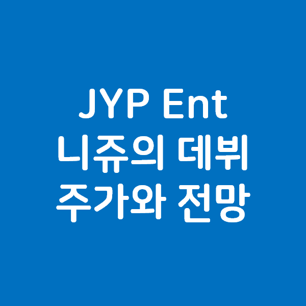 JYP 엔터 주가와 전망 - 니쥬 NiziU 트와이스에 이은 또하나의 대박 걸그룹