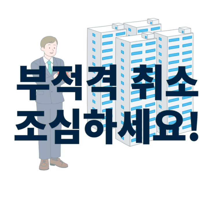  주택청약 부적격 취소 당하지 않도록 조심하세요.