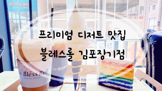 [카페] 디저트가 맛있는 " 블레스롤 김포장기점"