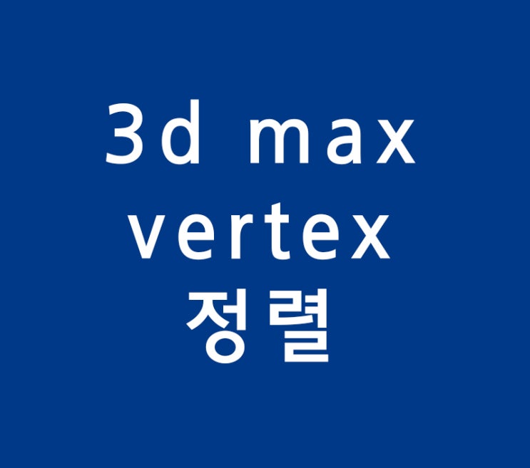 3D MAX vertex 정렬 3d맥스맨카페